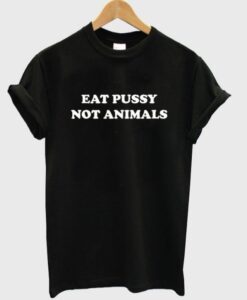 Eat Pussy Not Animals T-Shirt