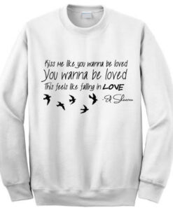 Ed Sheeran Kiss Me Like You Wanna be Loved Sweatshirt