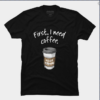 First I need coffee Good Morning t shirt thd