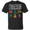 Forget Princess I Want To Be A Scientist shirt DAP