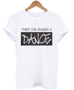 Forget your weakness and dance t-shirt DAP