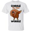 Gobble Til You Wobble TSHIRT ZNF08