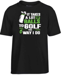 Golf It Takes A Lot Of Balls To Golf Like I Do Parody Funny Golfing T Shirt