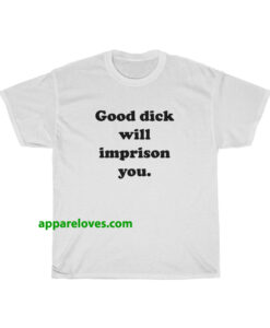 Good Dick Will Imprison You T-shirt THD