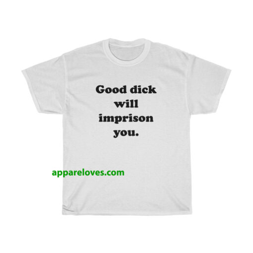 Good Dick Will Imprison You T-shirt THD