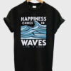 Happiness comes in waves t-shirt