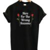 Here For The Wrong Reasons T-shirt