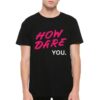 How Dare You Greta Thunberg T-Shirt