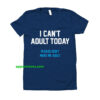 I Can't Adult Today T-Shirt THD