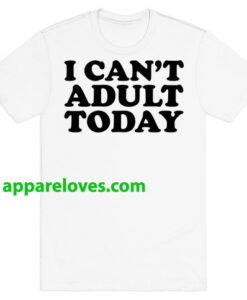 I Can't Adult Today T-Shirts THD