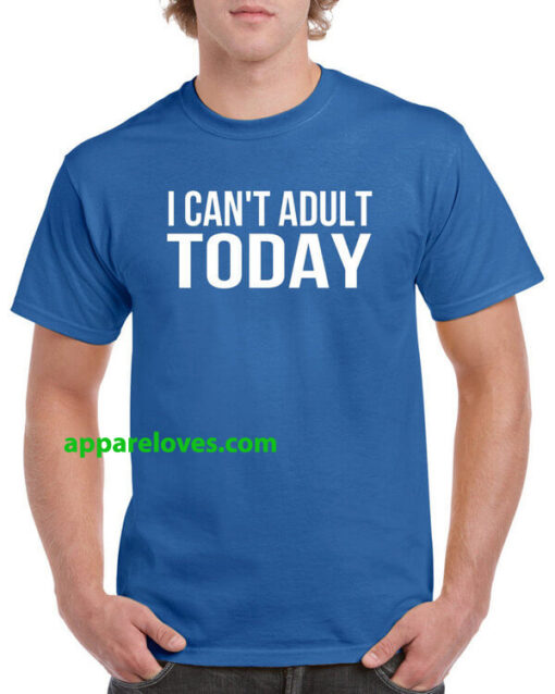 I Can't Adult Today T Shirts THD