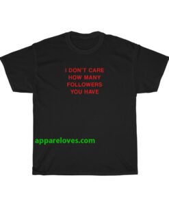 I Don’t Care How Many Followers You Have T-shirt thd