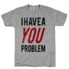 I Have a Problem T-Shirt