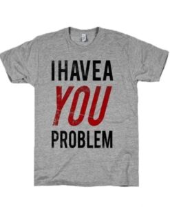 I Have a Problem T-Shirt