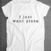 I Just Want Pizza Food Slogan Shirt ZNF08