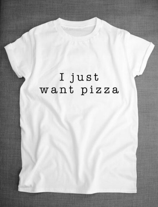 I Just Want Pizza Food Slogan Shirt ZNF08