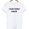 I Look Better Naked T-shirt