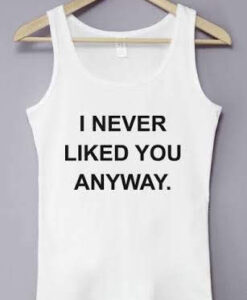 I Never Liked You Anyway Tank Top