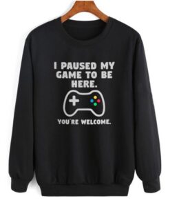 I Paused My Game To Be Here sweatshirt