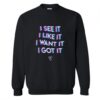 I See It I Like It I Want It I Got It Sweatshirt KM