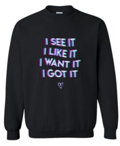 I See It I Like It I Want It I Got It Sweatshirt KM