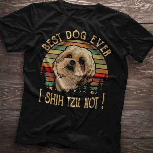 I Shih Tzu Not I'm The Best Dog Ever Tee