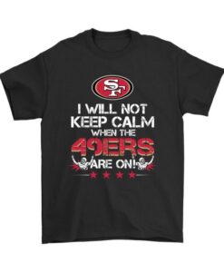 I Will Not Keep Calm When The 49ers Are On Football Shirts DAP