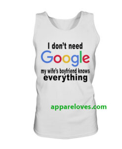 I don't need google My wife's boyfriend knows everything TANKTOP THD