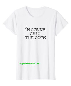 I'M GONNA CALL THE COPS T SHIRTS thd