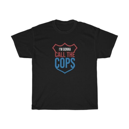 Im Gonna Call The Cops T Shirt