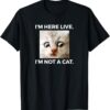 Im Here Live Im Not A Cat T-Shirt thd