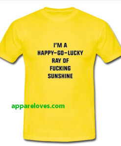 I’m happy go lucky ray of fucking sunshine T Shirt thd