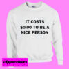 It Costs Zero dollars To Be A Nice person Sweatshirt Men And Women