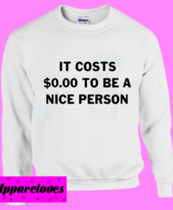 It Costs Zero dollars To Be A Nice person Sweatshirt Men And Women