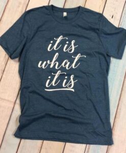 It is what it is - Funny Shirts ZNF08