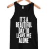 It's a Beautiful Day To Leave Me Alone Tanktop ZNF08