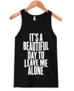 It’s a Beautiful Day To Leave Me Alone Tanktop