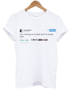 Lana Del Rey You’re Boring Me Tweet T-Shirt ZNF08