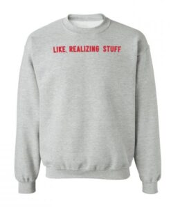 Like Realizing Stuff Sweatshirt KM