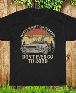 Marty Whatever Happens Don't Ever Go To 2020 Vintage Shirt