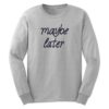 Maybe Later Sweatshirt