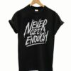 Never Get Enough T-Shirt