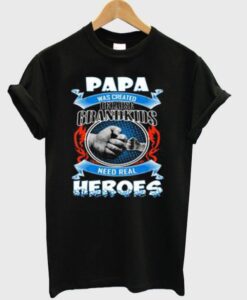 Papa Was Created Because Grandkids Need Real Heroes T-Shirt