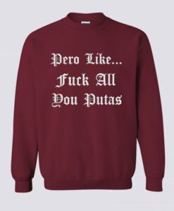 Pero Like Fuck All You Putas Sweatshirt KM