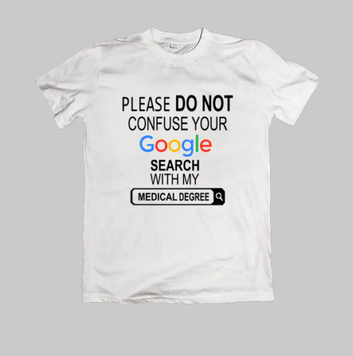 Please do not confuse your google search my medical degree TShirt quote Size S,M,L,XL,2XL,3XL,4XL,5XL