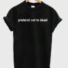 Pretend We're Dead T-Shirt THD