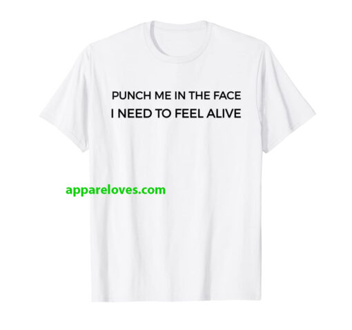 Punch Me In The Face I Need To Feel Alive T-Shirt thd