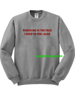 Punch me in the face i need to feel alive sweatshirt thd