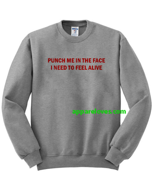 Punch me in the face i need to feel alive sweatshirt thd