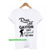 Run Like Gaston just Proposed To You t-shirt thd